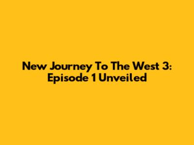 New Journey To The West 3: Episode 1 Unveiled
