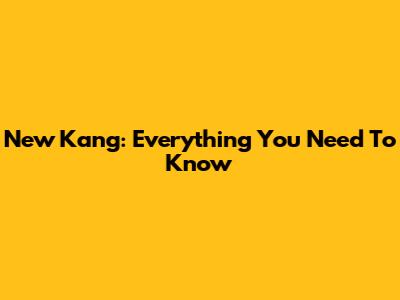 New Kang: Everything You Need To Know