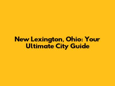 New Lexington, Ohio: Your Ultimate City Guide