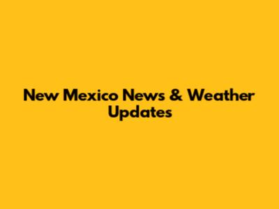 New Mexico News & Weather Updates