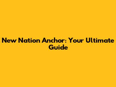 New Nation Anchor: Your Ultimate Guide