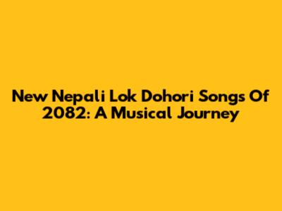 New Nepali Lok Dohori Songs Of 2082: A Musical Journey