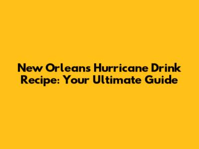 New Orleans Hurricane Drink Recipe: Your Ultimate Guide