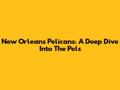 New Orleans Pelicans: A Deep Dive Into The Pels