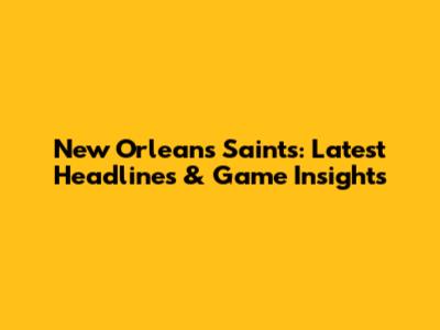 New Orleans Saints: Latest Headlines & Game Insights