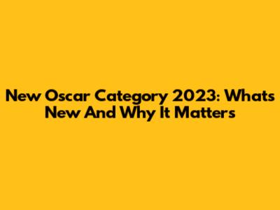 New Oscar Category 2023: What's New And Why It Matters