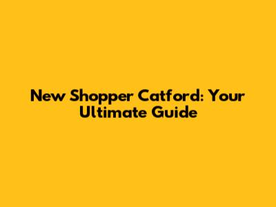 New Shopper Catford: Your Ultimate Guide