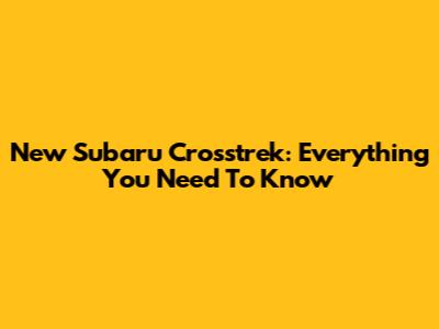 New Subaru Crosstrek: Everything You Need To Know