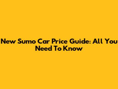 New Sumo Car Price Guide: All You Need To Know
