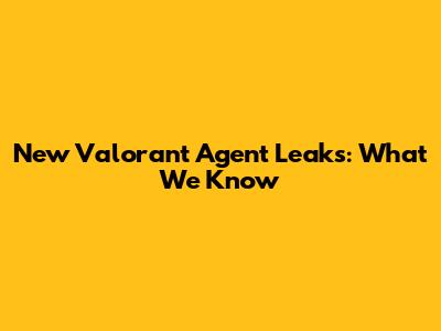 New Valorant Agent Leaks: What We Know