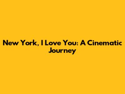 New York, I Love You: A Cinematic Journey