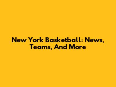 New York Basketball: News, Teams, And More