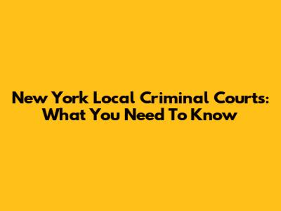 New York Local Criminal Courts: What You Need To Know