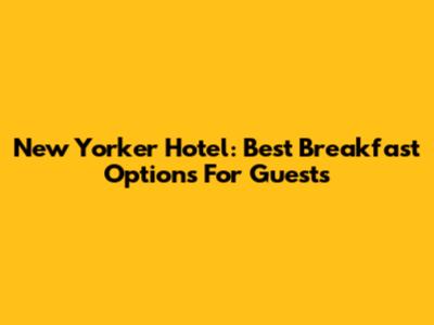 New Yorker Hotel: Best Breakfast Options For Guests