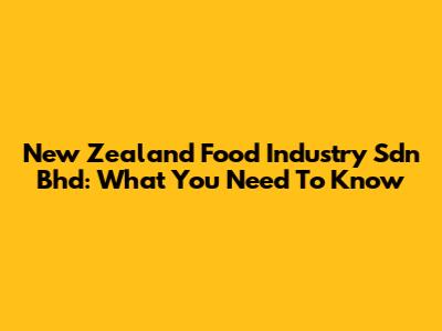 New Zealand Food Industry Sdn Bhd: What You Need To Know