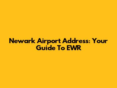 Newark Airport Address: Your Guide To EWR