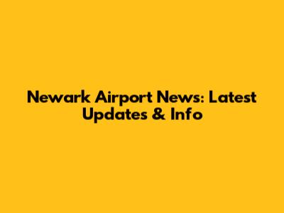 Newark Airport News: Latest Updates & Info