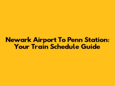 Newark Airport To Penn Station: Your Train Schedule Guide