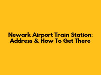 Newark Airport Train Station: Address & How To Get There