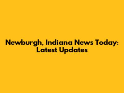 Newburgh, Indiana News Today: Latest Updates