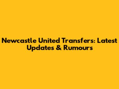 Newcastle United Transfers: Latest Updates & Rumours