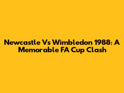Newcastle Vs Wimbledon 1988: A Memorable FA Cup Clash