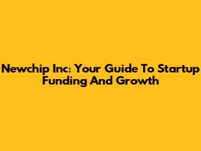Newchip Inc: Your Guide To Startup Funding And Growth