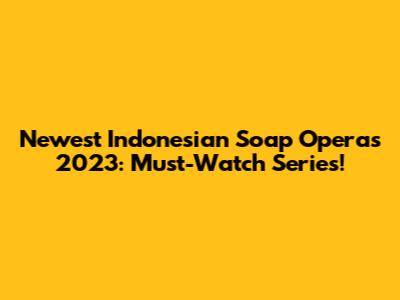 Newest Indonesian Soap Operas 2023: Must-Watch Series!