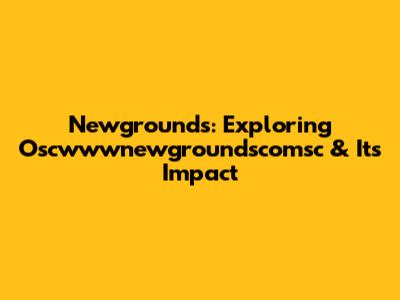 Newgrounds: Exploring Oscwwwnewgroundscomsc & Its Impact