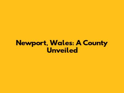 Newport, Wales: A County Unveiled