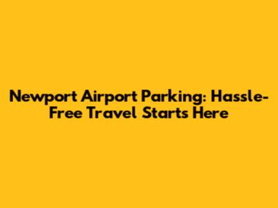 Newport Airport Parking: Hassle-Free Travel Starts Here