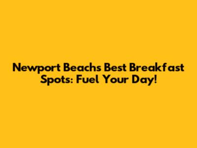 Newport Beach's Best Breakfast Spots: Fuel Your Day!