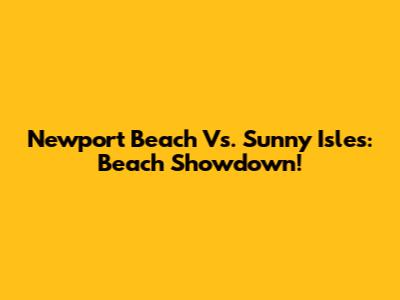 Newport Beach Vs. Sunny Isles: Beach Showdown!