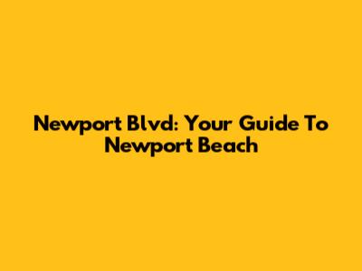 Newport Blvd: Your Guide To Newport Beach