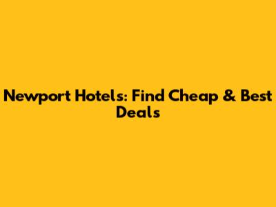 Newport Hotels: Find Cheap & Best Deals