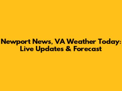 Newport News, VA Weather Today: Live Updates & Forecast
