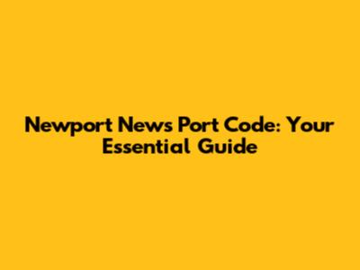 Newport News Port Code: Your Essential Guide