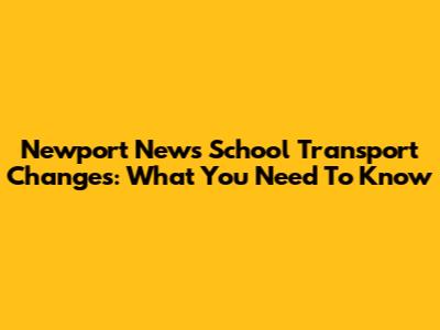 Newport News School Transport Changes: What You Need To Know