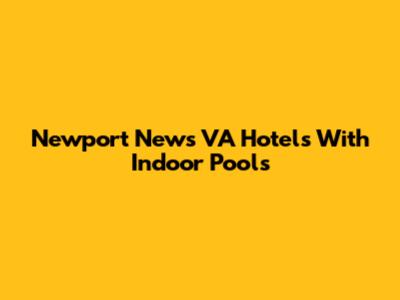 Newport News VA Hotels With Indoor Pools