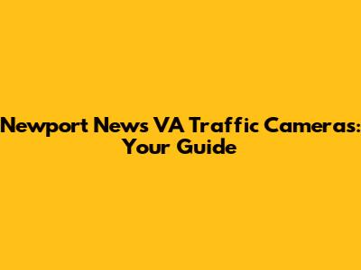 Newport News VA Traffic Cameras: Your Guide