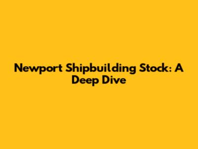 Newport Shipbuilding Stock: A Deep Dive