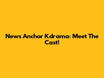 News Anchor Kdrama: Meet The Cast!