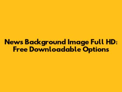 News Background Image Full HD: Free Downloadable Options