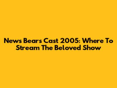 News Bears Cast 2005: Where To Stream The Beloved Show