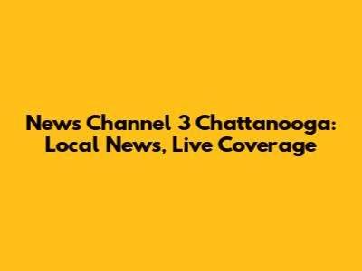 News Channel 3 Chattanooga: Local News, Live Coverage