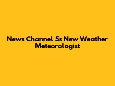 News Channel 5's New Weather Meteorologist