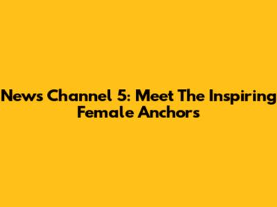 News Channel 5: Meet The Inspiring Female Anchors