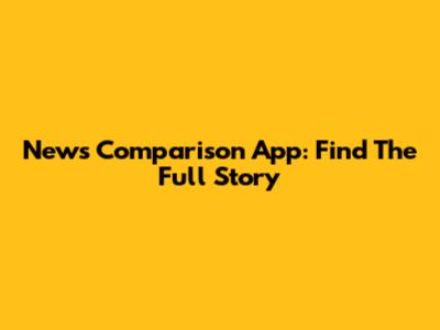 News Comparison App: Find The Full Story