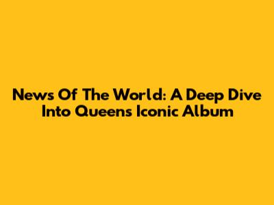 News Of The World: A Deep Dive Into Queen's Iconic Album