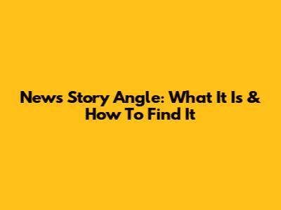 News Story Angle: What It Is & How To Find It